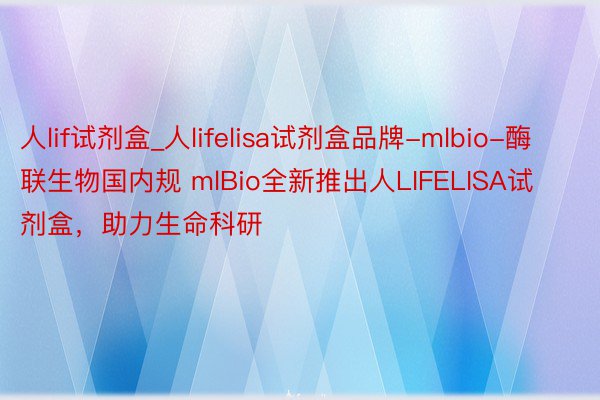 人lif试剂盒_人lifelisa试剂盒品牌-mlbio-酶联生物国内规 mlBio全新推出人LIFELISA试剂盒，助力生命科研