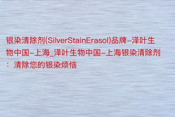 银染清除剂(SilverStainErasol)品牌-泽叶生物中国-上海_泽叶生物中国-上海银染清除剂：清除您的银染烦恼